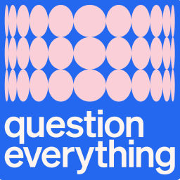 QUESTION EVERYTHING